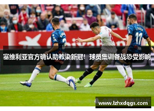 塞维利亚官方确认助教染新冠！球员集训备战恐受影响