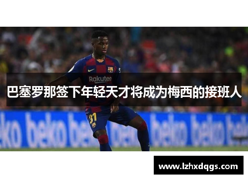 巴塞罗那签下年轻天才将成为梅西的接班人