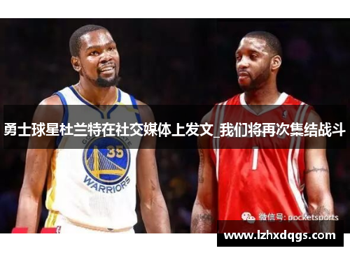 勇士球星杜兰特在社交媒体上发文_我们将再次集结战斗