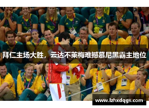 拜仁主场大胜，云达不莱梅难撼慕尼黑霸主地位